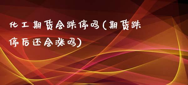 化工期货会跌停吗(期货跌停后还会涨吗)_https://www.zztgc.com_黄金期货_第1张