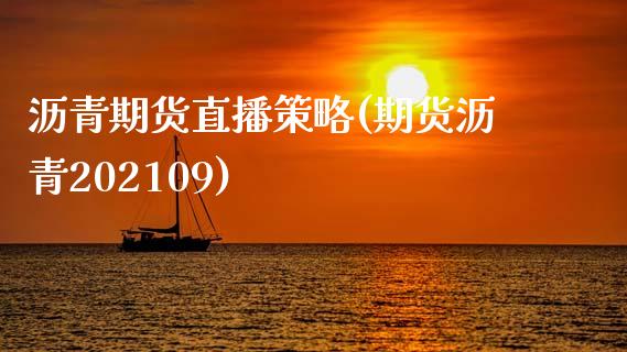 沥青期货直播策略(期货沥青202109)_https://www.zztgc.com_期货入门_第1张