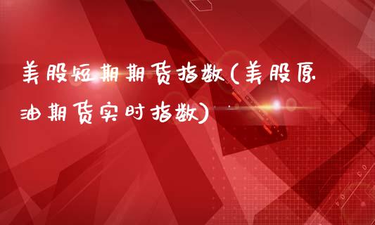 美股短期期货指数(美股原油期货实时指数)_https://www.zztgc.com_期货直播_第1张