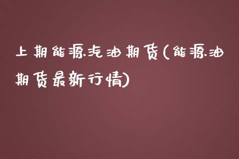 上期能源汽油期货(能源油期货最新行情)_https://www.zztgc.com_期货入门_第1张