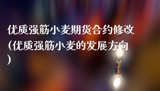 优质强筋小麦期货合约修改(优质强筋小麦的发展方向)_https://www.zztgc.com_期货直播_第1张