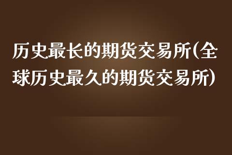 历史最长的期货交易所(全球历史最久的期货交易所)_https://www.zztgc.com_原油期货_第1张