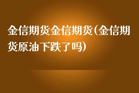 金信期货金信期货(金信期货原油下跌了吗)_https://www.zztgc.com_期货入门_第1张