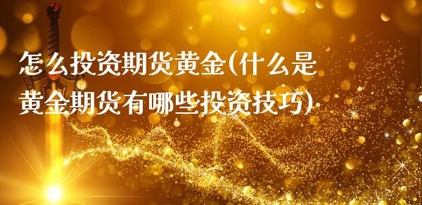 怎么投资期货黄金(什么是黄金期货有哪些投资技巧)_https://www.zztgc.com_黄金期货_第1张