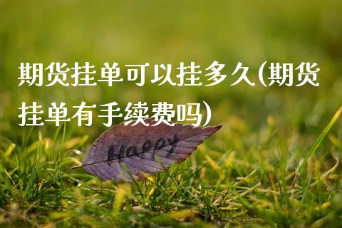 期货挂单可以挂多久(期货挂单有手续费吗)_https://www.zztgc.com_期货入门_第1张