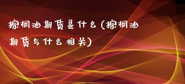 棕榈油期货是什么(棕榈油期货与什么相关)_https://www.zztgc.com_原油期货_第1张