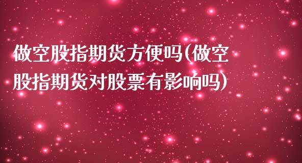 做空股指期货方便吗(做空股指期货对股票有影响吗)_https://www.zztgc.com_期货直播_第1张