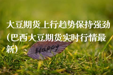 大豆期货上行趋势保持强劲(巴西大豆期货实时行情最新)_https://www.zztgc.com_期货开户_第1张