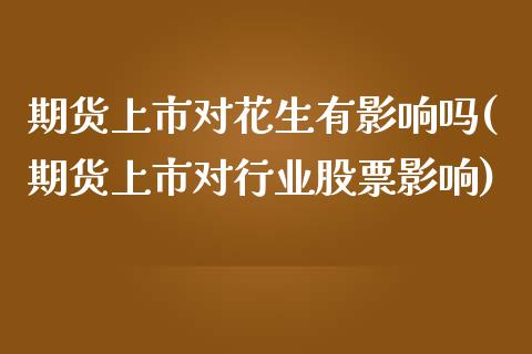 期货上市对花生有影响吗(期货上市对行业股票影响)_https://www.zztgc.com_期货入门_第1张