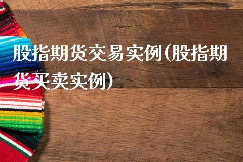 股指期货交易实例(股指期货买卖实例)_https://www.zztgc.com_期货直播_第1张