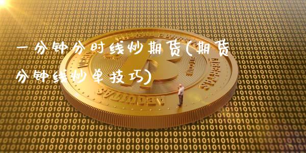 一分钟分时线炒期货(期货分钟线炒单技巧)_https://www.zztgc.com_期货入门_第1张