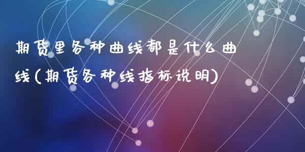 期货里各种曲线都是什么曲线(期货各种线指标说明)_https://www.zztgc.com_期货直播_第1张