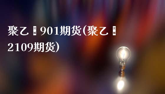 聚乙烯901期货(聚乙烯2109期货)_https://www.zztgc.com_黄金期货_第1张