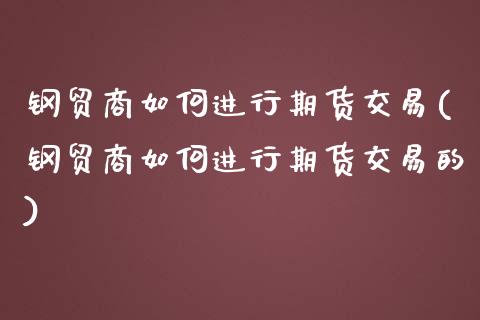 钢贸商如何进行期货交易(钢贸商如何进行期货交易的)_黄金期货_第1张_珍投期货网 钢贸商如何进行期货交易(钢贸商如何进行期货交易的)_https://www.zztgc.com_黄金期货_第1张