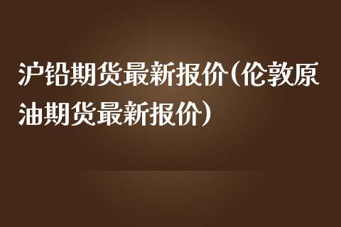 沪铅期货最新报价(伦敦原油期货最新报价)_https://www.zztgc.com_期货开户_第1张