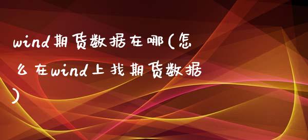 wind期货数据在哪(怎么在wind上找期货数据)_https://www.zztgc.com_原油期货_第1张