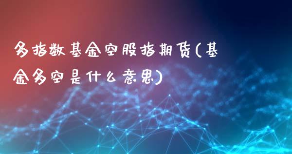 多指数基金空股指期货(基金多空是什么意思)_https://www.zztgc.com_期货开户_第1张