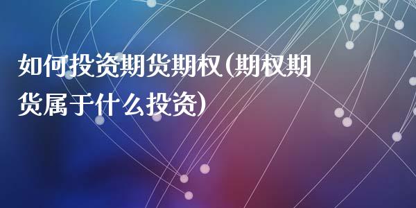 如何投资期货期权(期权期货属于什么投资)_https://www.zztgc.com_黄金期货_第1张