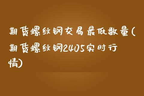 期货螺纹钢交易最低数量(期货螺纹钢2405实时行情)_https://www.zztgc.com_期货入门_第1张
