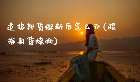 道指期货熔断后怎么办(股指期货熔断)_https://www.zztgc.com_期货行情_第1张
