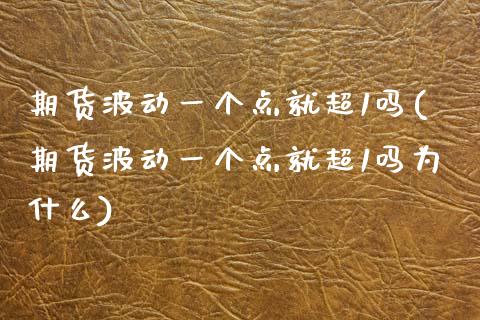 期货波动一个点就超1吗(期货波动一个点就超1吗为什么)_https://www.zztgc.com_期货行情_第1张