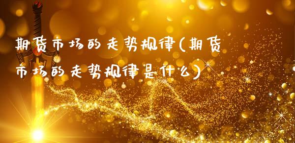 期货市场的走势规律(期货市场的走势规律是什么)_https://www.zztgc.com_期货开户_第1张
