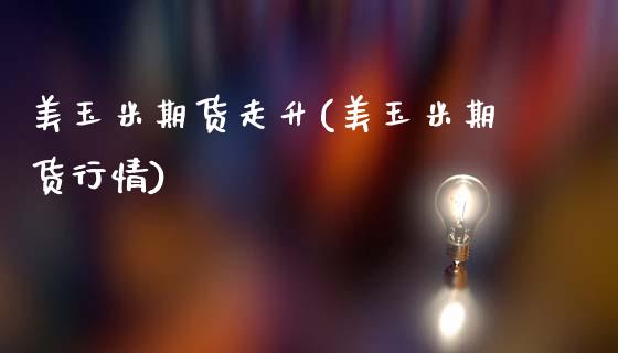 美玉米期货走升(美玉米期货行情)_https://www.zztgc.com_期货直播_第1张