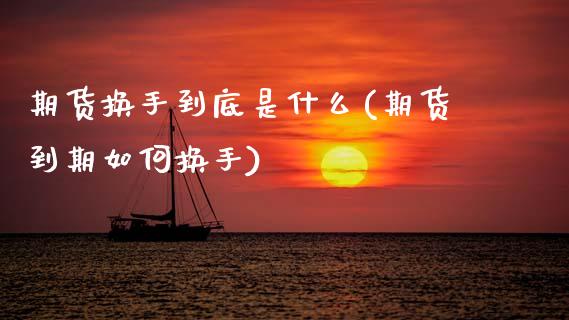 期货换手到底是什么(期货到期如何换手)_https://www.zztgc.com_期货开户_第1张