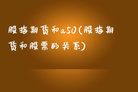 股指期货和a50(股指期货和股票的关系)_https://www.zztgc.com_期货行情_第1张