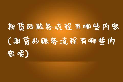 期货的账务流程有哪些内容(期货的账务流程有哪些内容呢)_https://www.zztgc.com_期货入门_第1张
