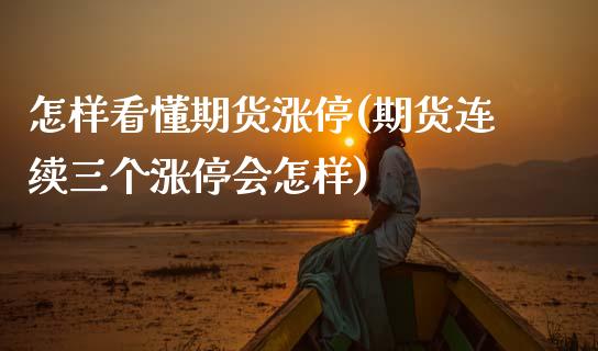 怎样看懂期货涨停(期货连续三个涨停会怎样)_https://www.zztgc.com_期货入门_第1张