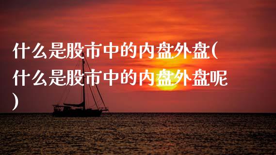 什么是股市中的内盘外盘(什么是股市中的内盘外盘呢)_https://www.zztgc.com_原油期货_第1张