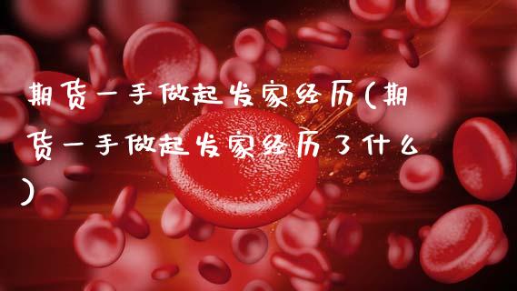 期货一手做起发家经历(期货一手做起发家经历了什么)_https://www.zztgc.com_期货行情_第1张