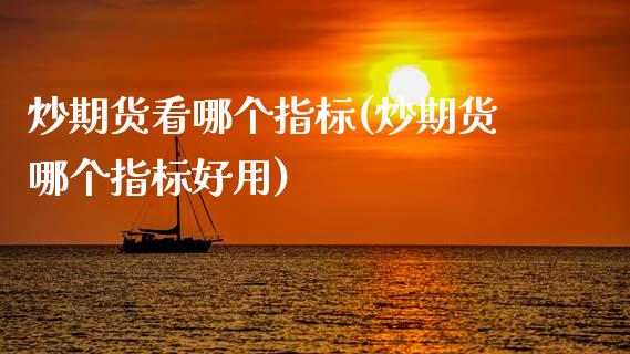 炒期货看哪个指标(炒期货哪个指标好用)_https://www.zztgc.com_期货入门_第1张