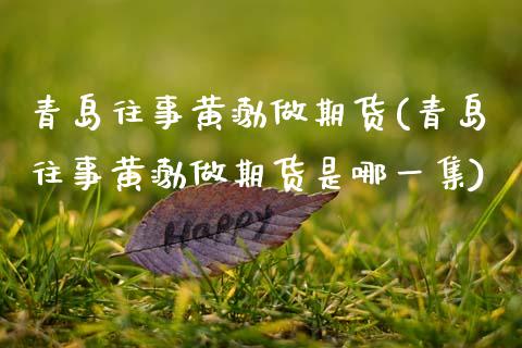 青岛往事做期货(青岛往事做期货是哪一集)_https://www.zztgc.com_期货直播_第1张