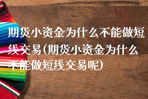 期货小资金为什么不能做短线交易(期货小资金为什么不能做短线交易呢)_https://www.zztgc.com_期货开户_第1张