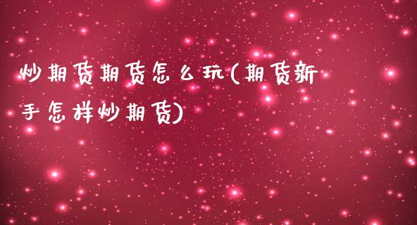 炒期货期货怎么玩(期货新手怎样炒期货)_https://www.zztgc.com_黄金期货_第1张