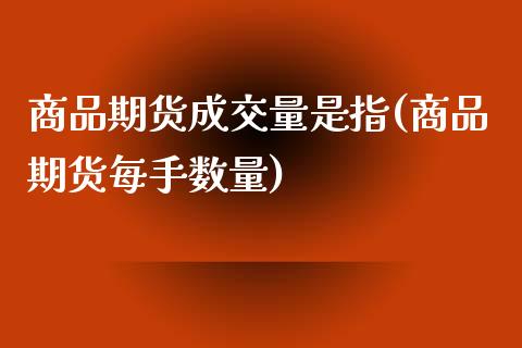 商品期货成交量是指(商品期货每手数量)_https://www.zztgc.com_期货行情_第1张