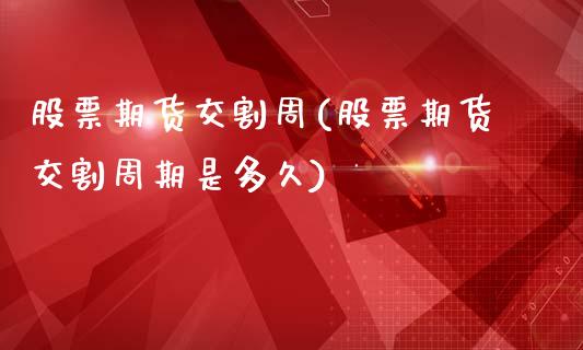 股票期货交割周(股票期货交割周期是多久)_https://www.zztgc.com_期货开户_第1张