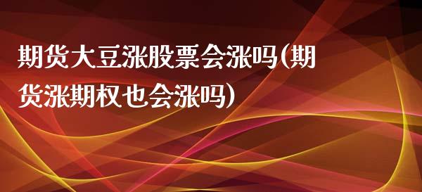期货大豆涨股票会涨吗(期货涨期权也会涨吗)_https://www.zztgc.com_期货入门_第1张