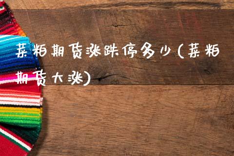 菜粕期货涨跌停多少(菜粕期货大涨)_https://www.zztgc.com_期货入门_第1张