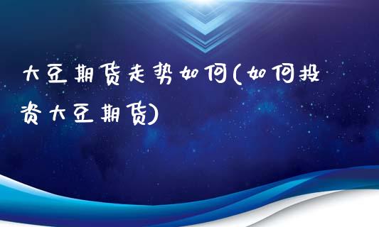 大豆期货走势如何(如何投资大豆期货)_https://www.zztgc.com_期货直播_第1张