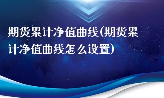 期货累计净值曲线(期货累计净值曲线怎么设置)_https://www.zztgc.com_期货直播_第1张