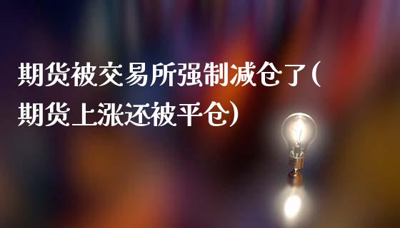 期货被交易所强制减仓了(期货上涨还被平仓)_https://www.zztgc.com_原油期货_第1张