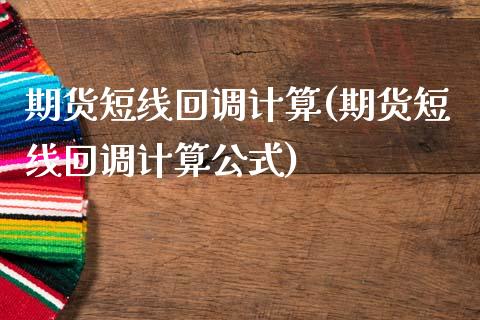 期货短线回调计算(期货短线回调计算公式)_https://www.zztgc.com_期货入门_第1张