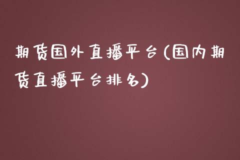 期货国外直播平台(国内期货直播平台排名)_https://www.zztgc.com_期货直播_第1张