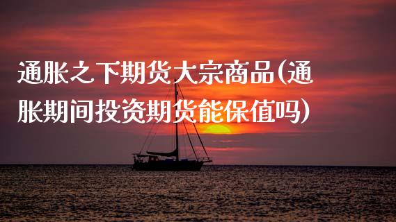 通胀之下期货大宗商品(通胀期间投资期货能保值吗)_https://www.zztgc.com_期货行情_第1张