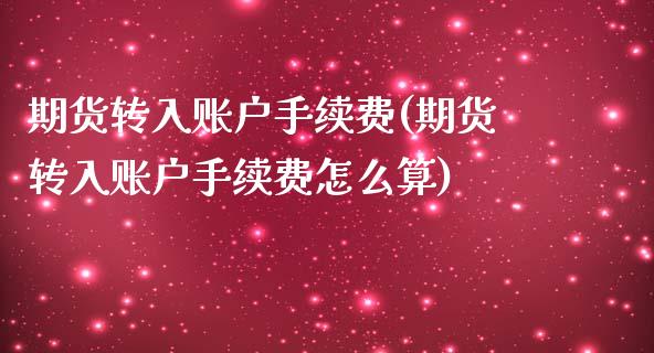 期货转入账户手续费(期货转入账户手续费怎么算)_https://www.zztgc.com_期货直播_第1张