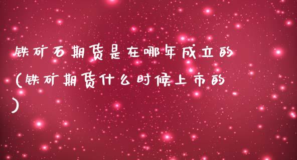 铁矿石期货是在哪年成立的(铁矿期货什么时候上市的)_https://www.zztgc.com_期货开户_第1张