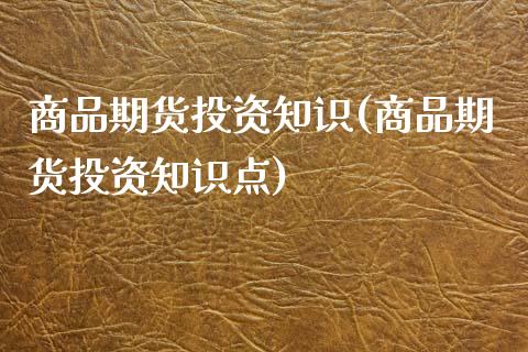 商品期货投资知识(商品期货投资知识点)_https://www.zztgc.com_原油期货_第1张